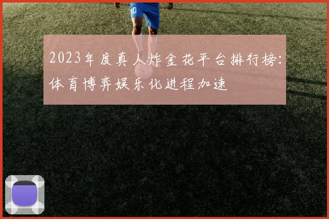 2023年度真人炸金花平台排行榜：体育博弈娱乐化进程加速