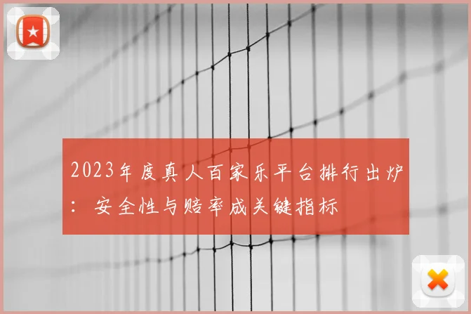 2023年度真人百家乐平台排行出炉：安全性与赔率成关键指标
