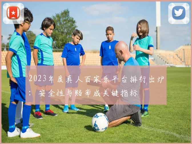 2023年度真人百家乐平台排行出炉：安全性与赔率成关键指标