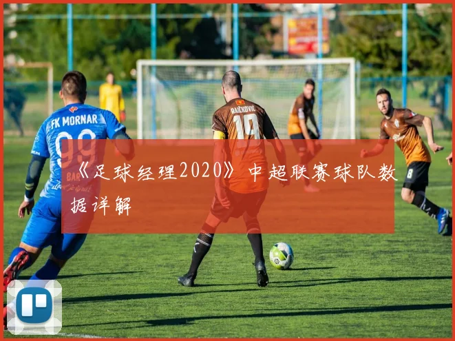 《足球经理2020》中超联赛球队数据详解